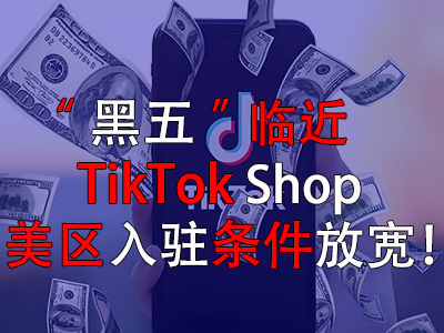 “黑五”臨近，TikTok Shop美區(qū)入駐條件放寬！