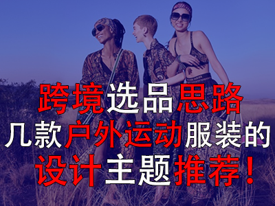 跨境選品思路，幾款戶外運(yùn)動(dòng)服裝的設(shè)計(jì)主題推薦！