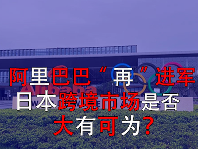 阿里巴巴“再”進(jìn)軍日本，日本跨境市場是否大有可為？
