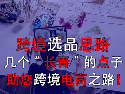 跨境選品思路，幾個(gè)“長(zhǎng)青”的點(diǎn)子助您跨境電商之路！