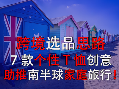 跨境選品思路，7款個(gè)性T恤創(chuàng)意助推南半球家庭旅行！