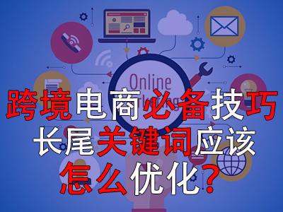 跨境電商必備技巧，長(zhǎng)尾關(guān)鍵詞應(yīng)該怎么優(yōu)化？