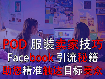 POD服裝賣家技巧：Facebook引流秘籍，助您精準(zhǔn)觸達(dá)目標(biāo)受眾