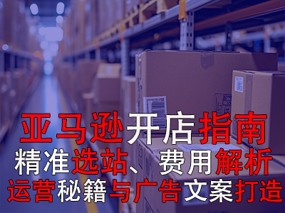 亞馬遜開店指南：精準(zhǔn)選站、費(fèi)用解析、運(yùn)營(yíng)秘籍與廣告文案打造