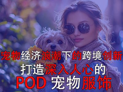 寵物經(jīng)濟浪潮下的跨境創(chuàng)新：打造深入人心的POD寵物服飾
