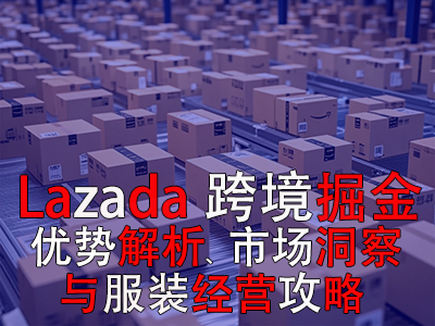 Lazada跨境掘金：優(yōu)勢解析、市場洞察與服裝經(jīng)營攻略