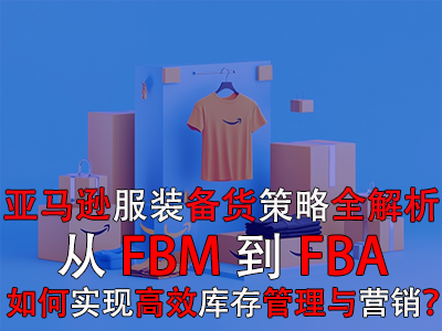 亞馬遜服裝備貨策略全解析：從FBM到FBA，如何實(shí)現(xiàn)高效庫存管理與營銷？