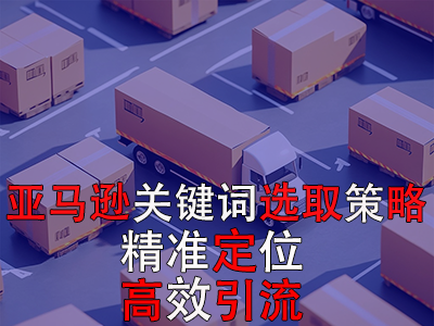 亞馬遜關(guān)鍵詞選取策略：精準定位，高效引流