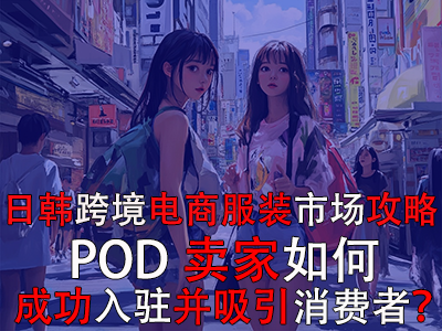 日韓跨境電商服裝市場(chǎng)攻略：POD賣家如何成功入駐并吸引消費(fèi)者？