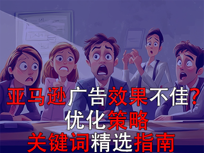 亞馬遜廣告效果不佳？?jī)?yōu)化策略與關(guān)鍵詞精選指南