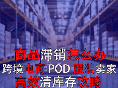 商品滯銷怎么辦？跨境電商POD服裝賣家高效清庫(kù)存攻略