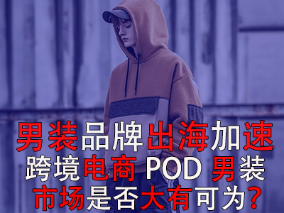 男裝品牌出海加速，跨境電商POD男裝市場是否大有可為？