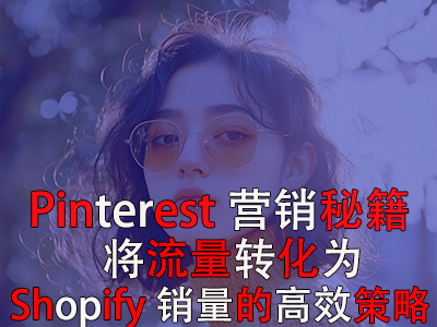 Pinterest營銷秘籍：將流量轉(zhuǎn)化為Shopify銷量的高效策略