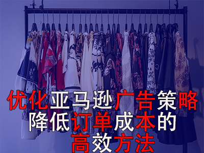 優(yōu)化亞馬遜廣告策略，降低訂單成本的高效方法