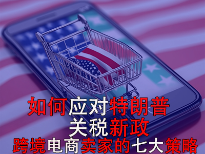 如何應(yīng)對特朗普關(guān)稅新政？跨境電商賣家的七大策略